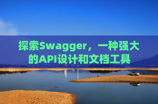 探索Swagger，一种强大的API设计和文档工具